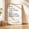Good food is very often, even most often, simple food. Anthony Bourdain Quote Typography Art Print