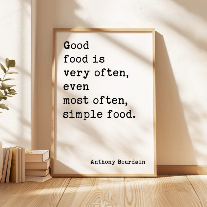 Good food is very often, even most often, simple food. Anthony Bourdain Quote Typography Art Print