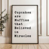 Cupcakes are Muffins that Believed in Miracles Typography Art Print
